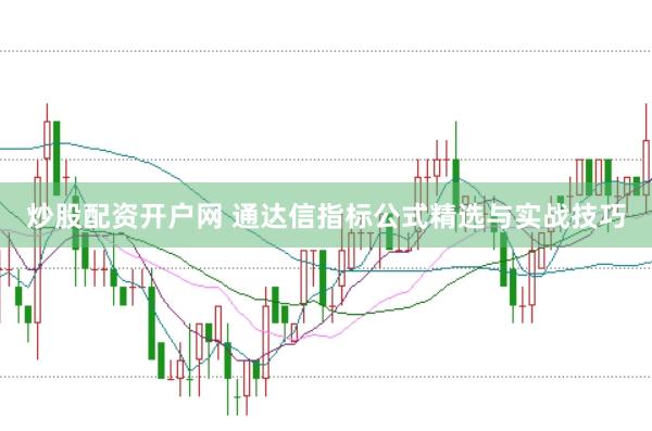 炒股配资开户网 通达信指标公式精选与实战技巧