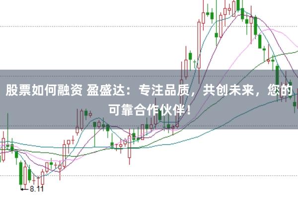 股票如何融资 盈盛达：专注品质，共创未来，您的可靠合作伙伴！