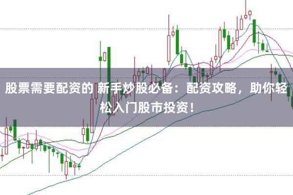 股票需要配资的 新手炒股必备：配资攻略，助你轻松入门股市投资！