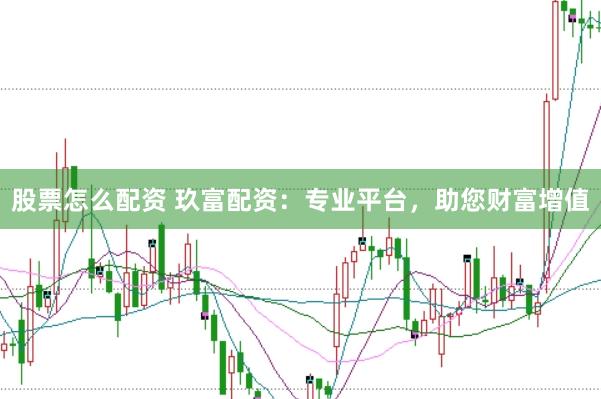 股票怎么配资 玖富配资：专业平台，助您财富增值