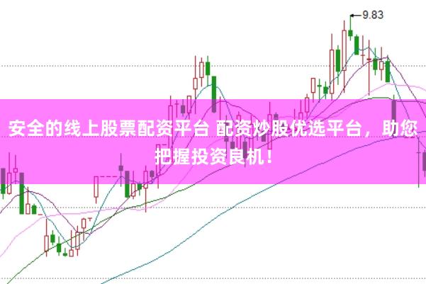 安全的线上股票配资平台 配资炒股优选平台，助您把握投资良机！