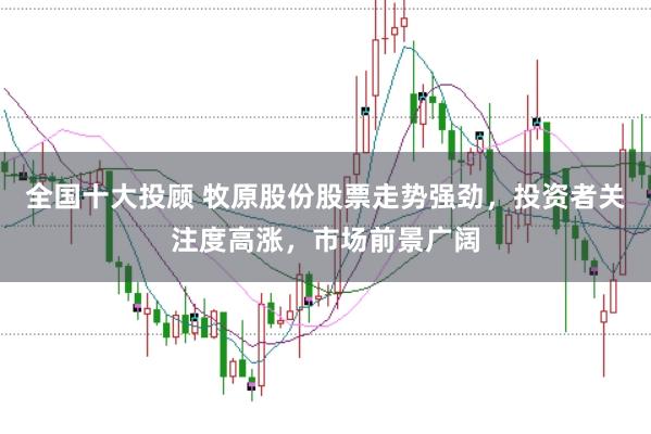 全国十大投顾 牧原股份股票走势强劲，投资者关注度高涨，市场前景广阔