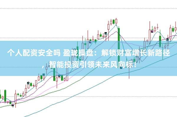 个人配资安全吗 盈珑操盘：解锁财富增长新路径，智能投资引领未来风向标！