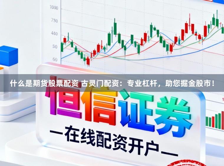 什么是期货股票配资 古灵门配资：专业杠杆，助您掘金股市！